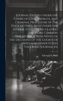 Hardcover Journal Entries Under the Codes of Civil, Probate, and Criminal Procedure of the State of Ohio, Also Under the Several Statutes Regulating the More Co Book