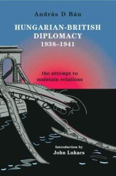 Hungarian-British Diplomacy 1938-1941: The Attempt to Maintain Relations