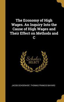 Hardcover The Economy of High Wages. An Inquiry Into the Cause of High Wages and Their Effect on Methods and C Book