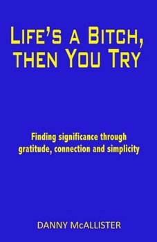 Paperback Life's a Bitch, then You Try: Finding significance through gratitude, connection and simplicity Book