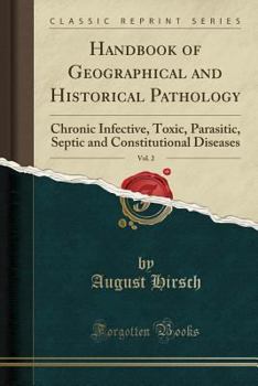 Paperback Handbook of Geographical and Historical Pathology, Vol. 2: Chronic Infective, Toxic, Parasitic, Septic and Constitutional Diseases (Classic Reprint) Book