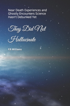 Paperback They Did Not Hallucinate: Near Death Experiences and Ghostly Encounters Science Hasn't Debunked Yet Book
