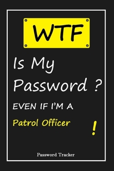 Paperback WTF! I Can't Remember EVEN IF I'M A Patrol Officer: An Organizer for All Your Passwords and Shity Shit with Unique Touch - Password Tracker - 120 Page Book