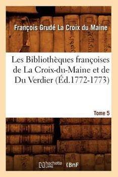 Paperback Les Bibliothèques Françoises de la Croix-Du-Maine Et de Du Verdier. Tome 5 (Éd.1772-1773) [French] Book