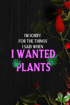 Paperback I'm Sorry For The Things I Said When I Wanted Plants: All Purpose 6x9 Blank Lined Notebook Journal Way Better Than A Card Trendy Unique Gift Black Woo Book