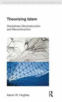 Hardcover Theorizing Islam: Disciplinary Deconstruction and Reconstruction Book