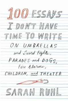 Hardcover 100 Essays I Don't Have Time to Write: On Umbrellas and Sword Fights, Parades and Dogs, Fire Alarms, Children, and Theater Book