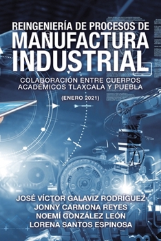 Paperback Reingeniería De Procesos De Manufactura Industrial: Colaboración Entre Cuerpos Académicos Tlaxcala Y Puebla (Enero 2021) [Spanish] Book