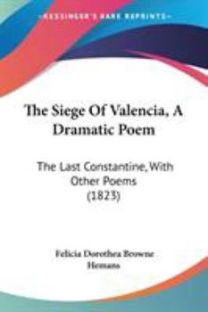 Paperback The Siege Of Valencia, A Dramatic Poem: The Last Constantine, With Other Poems (1823) Book