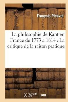 Paperback La Philosophie de Kant En France de 1773 À 1814: La Critique de la Raison Pratique [French] Book