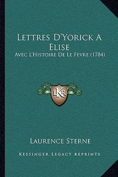 Lettres D'Yorick a Elise: Avec L'Histoire de Le Fevre...
