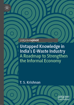 Untapped Knowledge in India’s E-Waste Industry: A Roadmap to Strengthen the Informal Economy (Palgrave Advances in the Economics of Innovation and Technology)