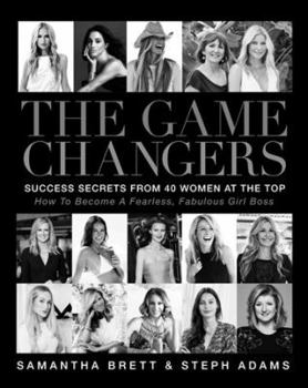 Hardcover The Game Changers: Success Secrets From 40 Women At The Top: How To Become A Fearless, Fabulous Girl Boss Book