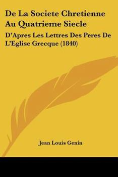 Paperback De La Societe Chretienne Au Quatrieme Siecle: D'Apres Les Lettres Des Peres De L'Eglise Grecque (1840) [French] Book