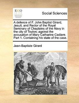 Paperback A Defence of F. John Baptist Girard, Jesuit, and Rector of the Royal Seminary of Chaplains of the Navy in the City of Toulon; Against the Accusation o Book