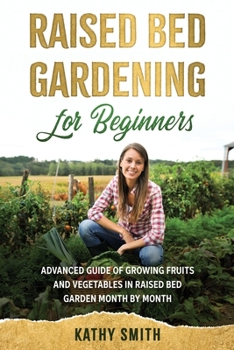 Paperback Raised Bed Gardening for Beginners: Advanced Guide for Growing Fruits and Vegetables in Raised Bed Gardens Month by Month Book