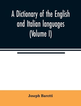 A Dictionary of the English and Italian Languages. by Joseph Baretti. Improved and Augmented with Above Ten Thousand Words, Omitted in the Last Edition of Altieri. to Which Is Added, an Italian and En