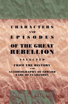 Characters and Episodes of the Great Rebellion. Selected from the History and Autobiography of Edward, Earl of Clarendon
