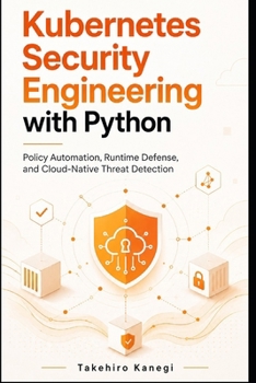 Paperback Kubernetes Security Engineering with Python: Policy Automation, Runtime Defense, and Cloud-Native Threat Detection Book