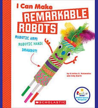 I Can Make Remarkable Robots - Book  of the Scholastic: Rookie Star Makerspace Projects