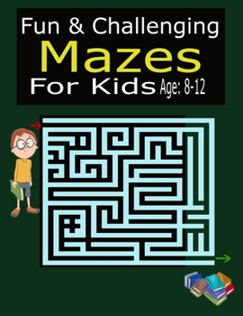 Paperback Fun & Challenging Mazes For Kids Age: 8-12: Activity Book For Kids Fun and Challenging Mazes for Ages 8-12 (Fun Activities for Kids) Book