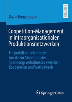 Coopetition-Management in Intraorganisationalen Produktionsnetzwerken : Ein Praktiken-Orientierter Ansatz Zur Steuerung des Spannungsverh?ltnisses Zwischen Kooperation und Wettbewerb