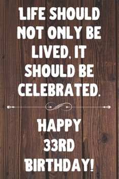 Life Should Not Only Be Lived It Should Be Celebrated Happy 33rd Birthday: 33rd Birthday Gift / Journal / Notebook / Diary / Unique Greeting Card Alternative Quote