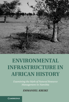 Environmental Infrastructure in African History: Examining the Myth of Natural Resource Management in Namibia - Book  of the Studies in Environment and History