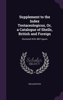 Hardcover Supplement to the Index Testaceologicus, Or, a Catalogue of Shells, British and Foreign: Illustrated With 480 Figures Book