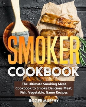 Paperback Smoker Cookbook: The Ultimate Smoking Meat Cookbook to Smoke Delicious Meat, Fish, Vegetable, Game Recipes Book