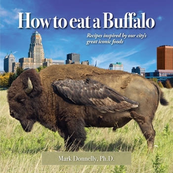 Paperback How to eat a Buffalo: Recipes Inspired by Our City's Great Iconic Foods Book