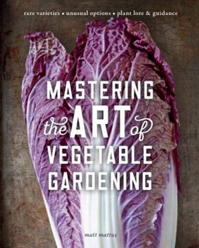 Hardcover Mastering the Art of Vegetable Gardening: Rare Varieties * Unusual Options * Plant Lore & Guidance Book