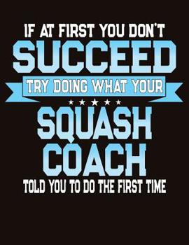 Paperback If At First You Don't Succeed Try Doing What Your Squash Coach Told You To Do The First Time: College Ruled Composition Notebook Book