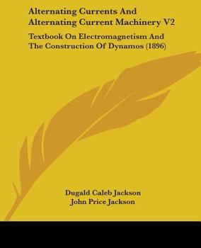 Paperback Alternating Currents And Alternating Current Machinery V2: Textbook On Electromagnetism And The Construction Of Dynamos (1896) Book