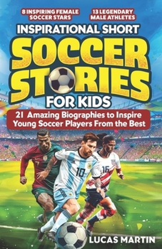 Inspirational Short Soccer Book For Kids: 21 Amazing True Lessons about Overcoming Adversity, Motivation, and Achieving Goals: Lionel Messi, Cristiano ... more! (Inspirational Soccer Books for Kids)
