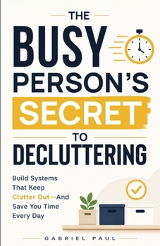 Paperback The Busy Person's Secret to Decluttering: Build Systems That Keep Clutter Out - And Save You Time Every Day Book