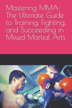 Paperback Mastering MMA: The Ultimate Guide to Training, Fighting, and Succeeding in Mixed Martial Arts Book