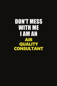 Don't Mess With Me I Am An Air Quality Consultant: Career journal, notebook and writing journal for encouraging men, women and kids. A framework for building your career.