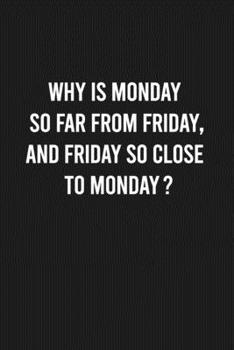 Why is Monday so far from Friday, and Friday so close to Monday?: Lined Blank Journal Notebook (Funny Office Journals)