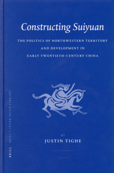 Hardcover Constructing Suiyuan: The Politics of Northwestern Territory and Development in Early Twentieth-Century China Book