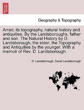 Paperback Arran; its topography, natural history and antiquities. By the Landsboroughs, father and son. The Natural History by D. Landsborough, the elder; the T Book