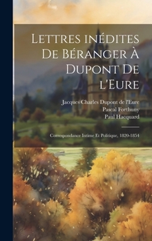 Hardcover Lettres inédites de Béranger à Dupont de l'Eure: Correspondance intime et politique, 1820-1854 [French] Book