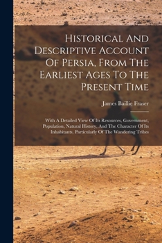 Paperback Historical And Descriptive Account Of Persia, From The Earliest Ages To The Present Time: With A Detailed View Of Its Resources, Government, Populatio Book