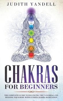 Paperback Chakras for Beginners: The Complete Guide to Balancing the 7 Chakras and Healing your Body with Guided Chakra Meditation Book