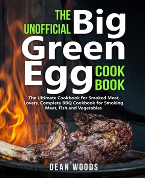 Paperback The Unofficial Big Green Egg Cookbook: The Ultimate Cookbook for Smoked Meat Lovers, Complete BBQ Cookbook for Smoking Meat, Fish, Game and Vegetables Book