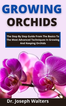 Paperback Growing Orchids: The Step-By-Step Guide From The Basics To The Most Advanced Techniques In Growing And Keeping Orchids Book