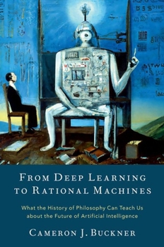 Hardcover From Deep Learning to Rational Machines: What the History of Philosophy Can Teach Us about the Future of Artificial Intelligence Book