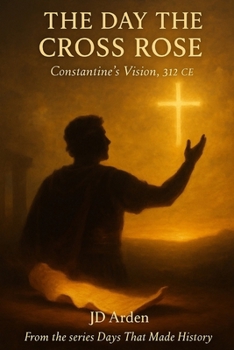 The Day the Cross Rose: Constantine's Vision, 312 CE (Days That Made History)