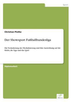 Paperback Der Showsport Fußballbundesliga: Die Veränderung der Medialisierung und ihre Auswirkung auf die Klubs, die Liga und das Spiel [German] Book