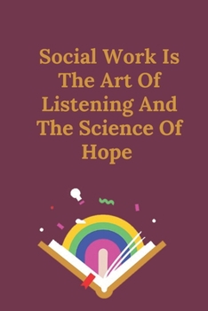 Social Work Is The Art Of Listening And The Science Of Hope: Cute Gift For Social Workers | Notebook, Diary, Journal, Composition Book | 6 x 9 College-ruled Notebook